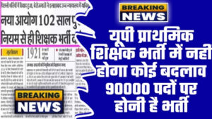 UP Super TET Notification 2023 - ताजा खबर यूपी प्राथमिक शिक्षक भर्ती में नहीं होगा कोई बदलाव 90000 पदों पर होनी है भर्ती