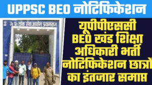 UPPSC BEO Notification 2023 - यूपीपीएससी BEO खंड शिक्षा अधिकारी भर्ती नोटिफिकेशन छात्रों का इंतजार समाप्त